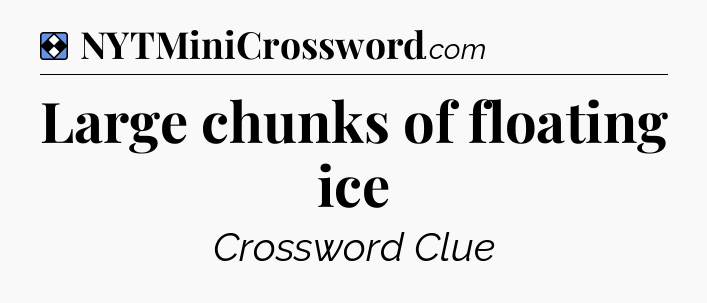 Solution: Large chunks of floating ice - NYT Mini Crossword