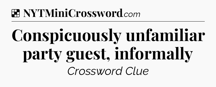 Solution: Conspicuously unfamiliar party guest, informally - NYT Crossword