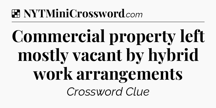 Solution: Commercial property left mostly vacant by hybrid work arrangements - NYT Crossword