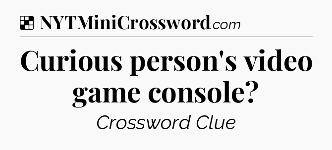 Solution: Curious person's video game console - NYT Crossword
