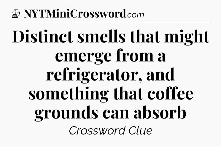 Distinct smells that might emerge from a refrigerator, and something that coffee grounds can absorb - Daily Themed Classic Crossword