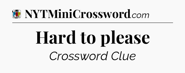 Hard to please Crossword Clue