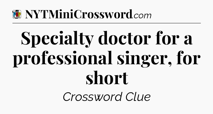 Specialty doctor for a professional singer, for short Crossword Clue