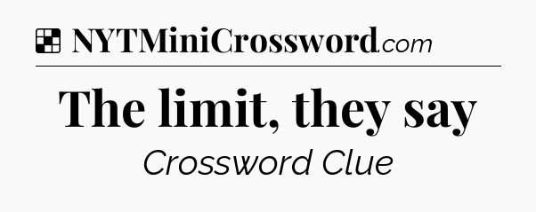 Solution: The limit, they say - NYT Crossword