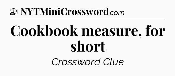 Cookbook measure, for short - Daily Themed Classic Crossword