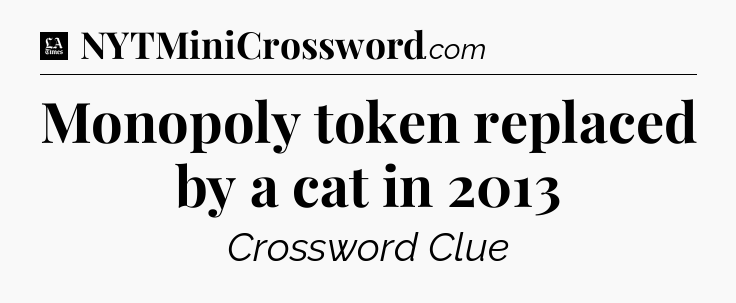 Monopoly token replaced by a cat in 2013 - LA Times Crossword