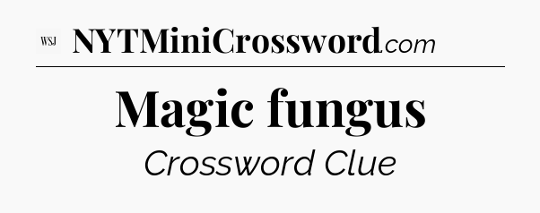 Magic fungus - WSJ Crossword