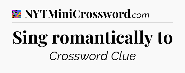 Sing romantically to Crossword Clue