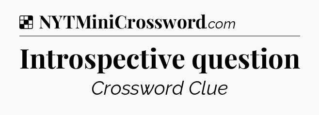 Solution: Introspective question - NYT Crossword