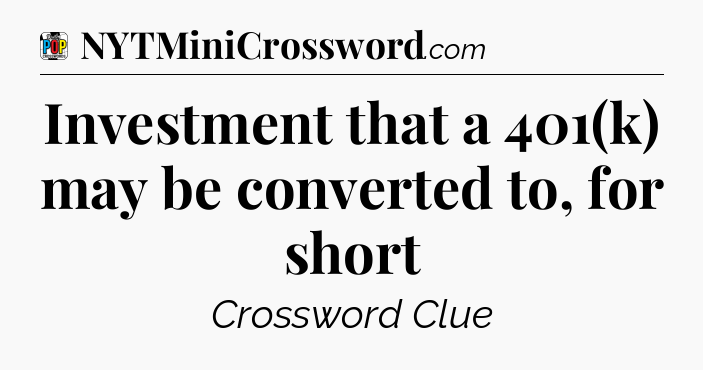 Investment that a 401(k) may be converted to, for short Crossword Clue
