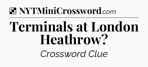 Solution: Terminals at London Heathrow - NYT Crossword