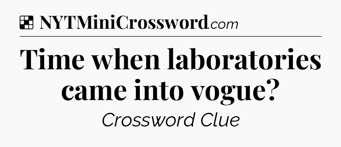 Solution: Time when laboratories came into vogue - NYT Crossword