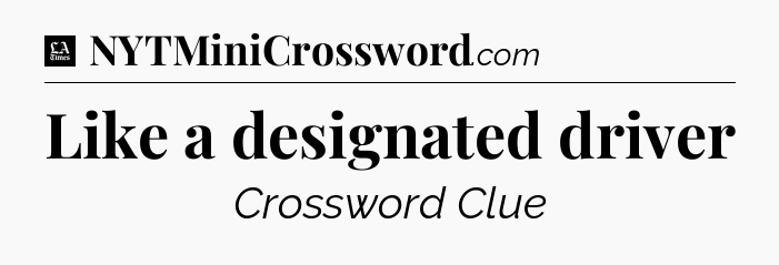 Like a designated driver - LA Times Crossword