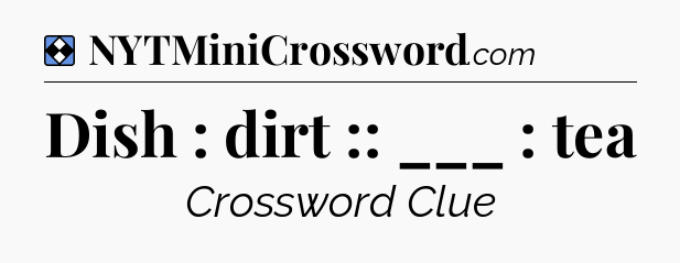 Solution: Dish : dirt :: ___ : tea - NYT Mini Crossword