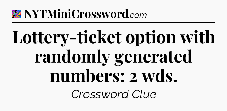 Lottery-ticket option with randomly generated numbers: 2 wds Crossword Clue
