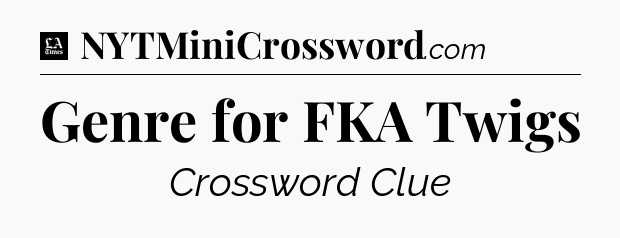 Genre for FKA Twigs - LA Times Crossword