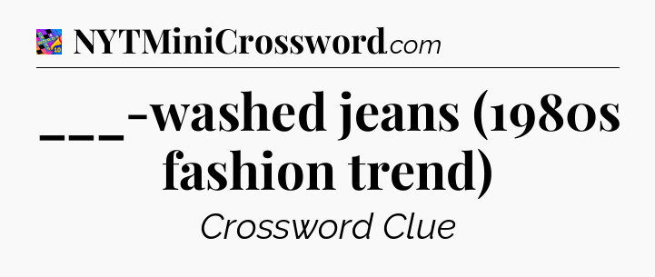 ___-washed jeans (1980s fashion trend) Crossword Clue