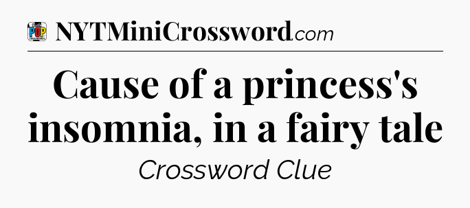 Cause of a princess's insomnia, in a fairy tale Crossword Clue