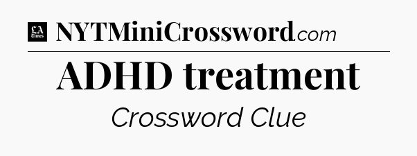 ADHD treatment - LA Times Crossword