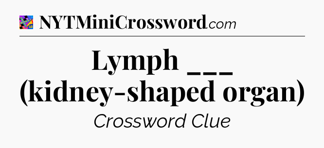 Lymph ___ (kidney-shaped organ) Crossword Clue