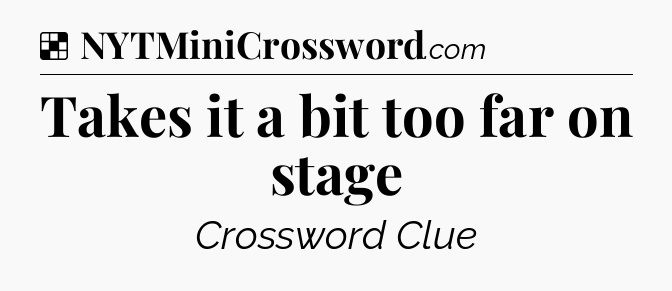 Solution: Takes it a bit too far on stage - NYT Crossword