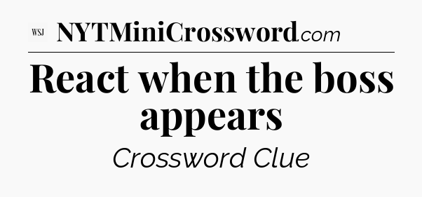 React when the boss appears - WSJ Crossword