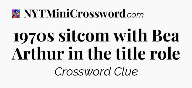 1970s sitcom with Bea Arthur in the title role Crossword Clue