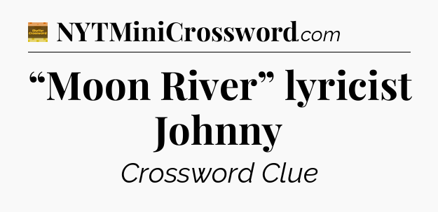 “Moon River” lyricist Johnny - Eugene Sheffer Crossword