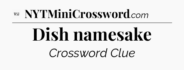 Dish namesake - WSJ Crossword