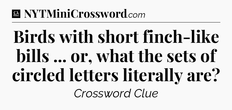Birds with short finch-like bills ... or, what the sets of circled letters literally are - LA Times Crossword