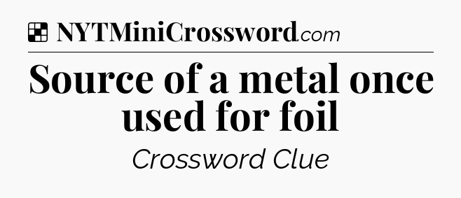 Solution: Source of a metal once used for foil - NYT Crossword