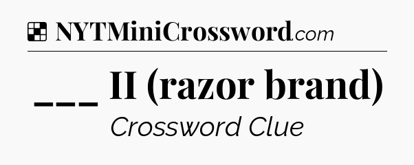 Solution: ___ II (razor brand) - NYT Crossword