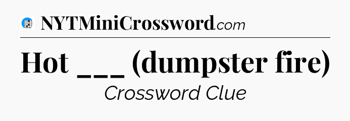 Hot ___ (dumpster fire) Crossword Clue
