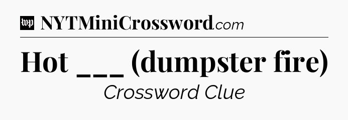 Hot ___ (dumpster fire) Crossword Clue