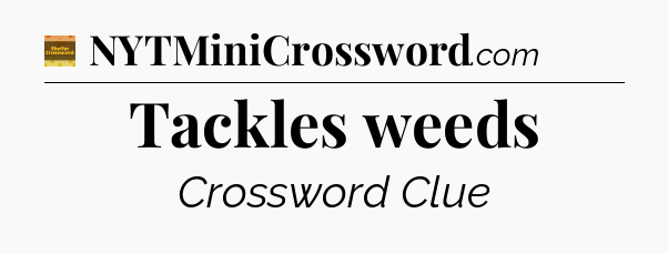 Tackles weeds - Eugene Sheffer Crossword