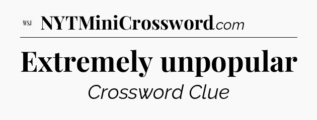 Extremely unpopular - WSJ Crossword