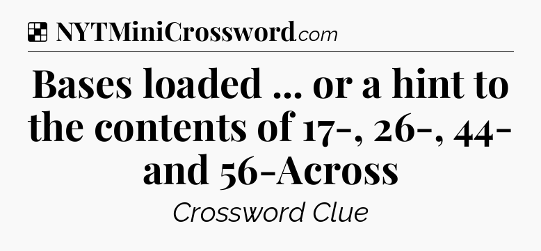Solution: Bases loaded ... or a hint to the contents of 17-, 26-, 44- and 56-Across - NYT Crossword