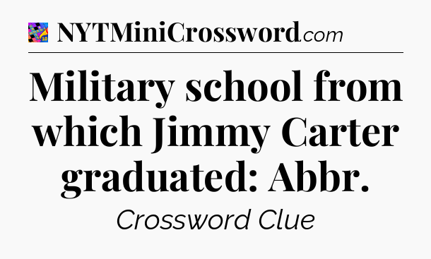 Military school from which Jimmy Carter graduated: Abbr Crossword Clue