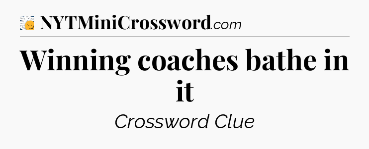 Winning coaches bathe in it - 7 Little Words