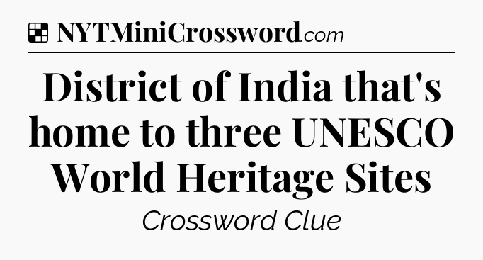 Solution: District of India that's home to three UNESCO World Heritage Sites - NYT Crossword