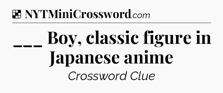 Solution: ___ Boy, classic figure in Japanese anime - NYT Crossword