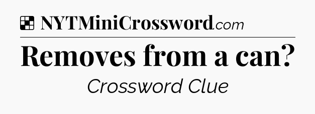 Solution: Removes from a can - NYT Crossword