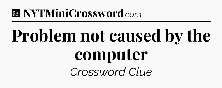 Problem not caused by the computer - LA Times Crossword