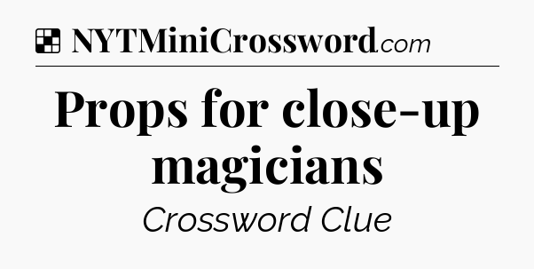 Solution: Props for close-up magicians - NYT Crossword