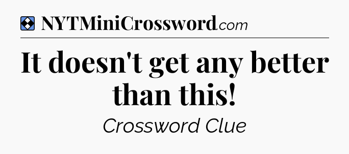 Solution: It doesn't get any better than this - NYT Mini Crossword