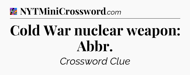Cold War nuclear weapon: Abbr Crossword Clue