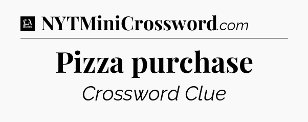 Pizza purchase - LA Times Crossword