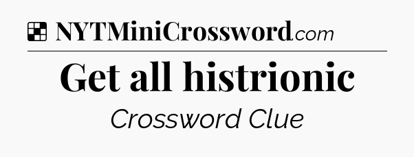 Solution: Get all histrionic - NYT Crossword