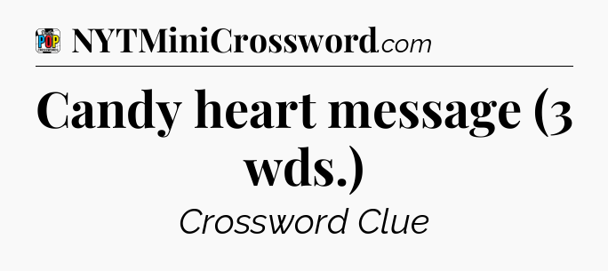 Candy heart message (3 wds.) Crossword Clue