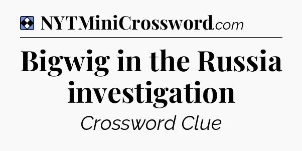 Solution: Bigwig in the Russia investigation - NYT Mini Crossword